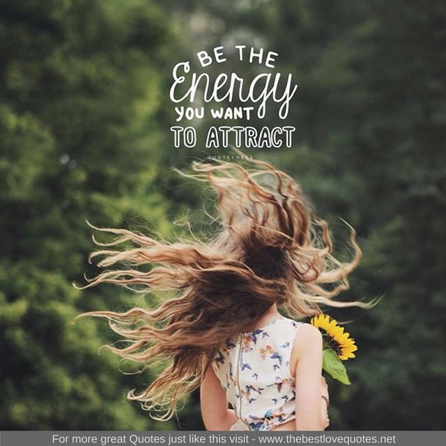 "Be the energy you want to attract"