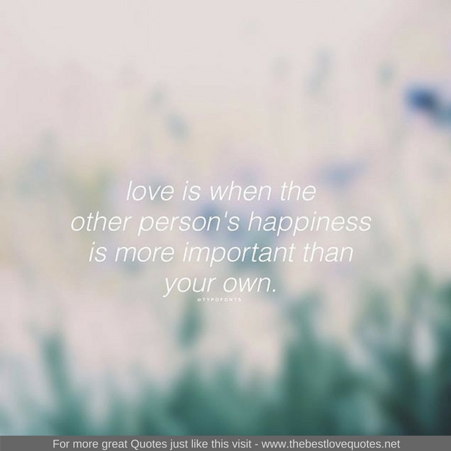 "Love is when the other persons happiness is more important than your own"