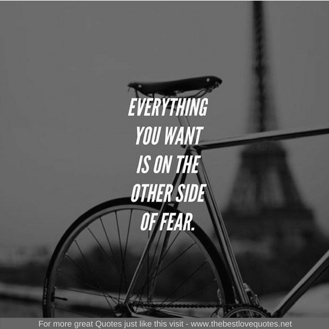 "Everything you want is on the other side of fear"