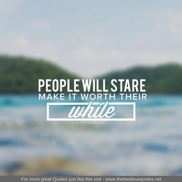 "People will stare, make it worth their while"