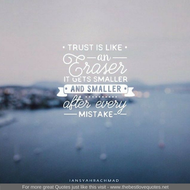 "Trust is like an eraser it gets smaller and smaller after every mistake"