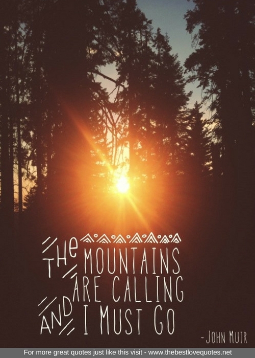 "The Mountains are calling and I must go" - John Muir