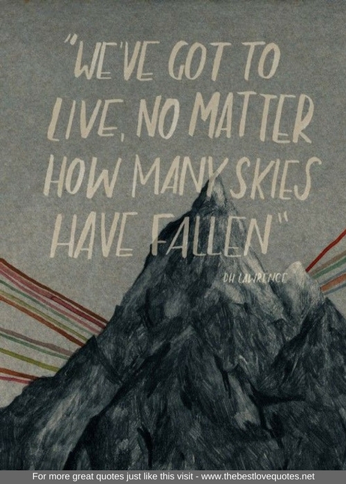 "We've got to live, no matter how many skies have fallen" - DH Lawrence