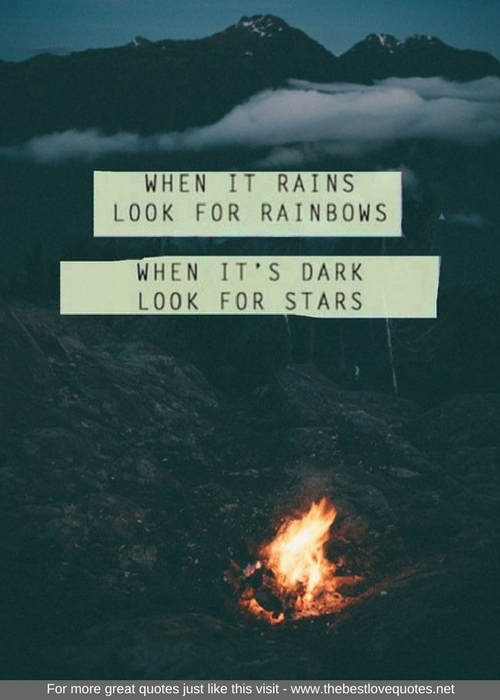 "When it rains look for rainbows, when it's dark look for stars"