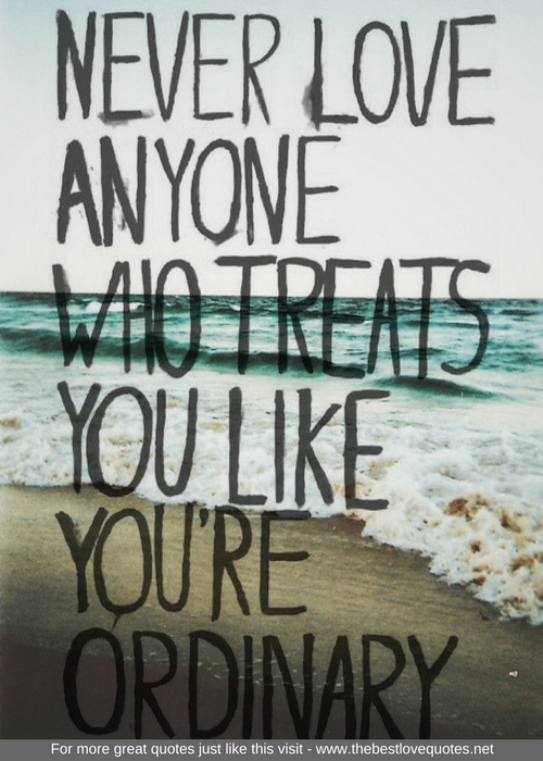 "Never love anyone who treats you like you're ordinary"