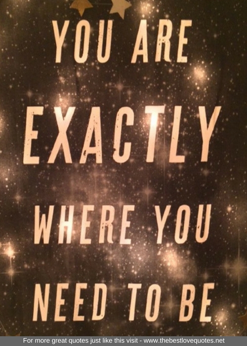 "You are exactly where you need to be"