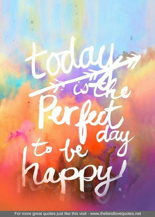 "Today is the perfect day to be happy"