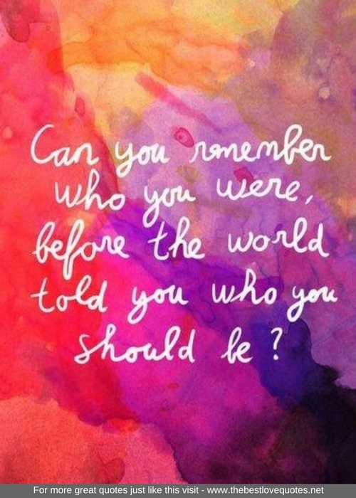 "Can you remember who you were before the world told you who you should be"