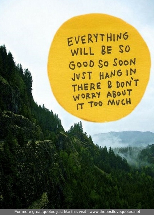 "Everything will be so good so soon. Just hang in there and don't worry about it too much"