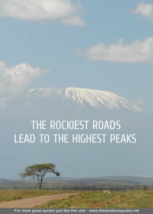 "The rockiest roads lead to the highest peaks"