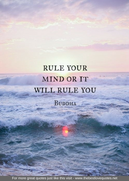 "Rule your mind or it will rule you" - Buddha