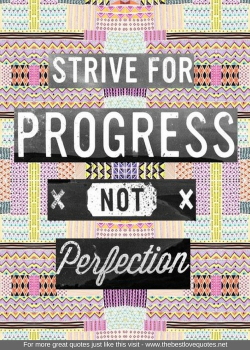"Strive for progress not perfection"