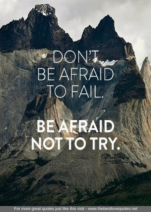 "Don't be afraid to fail. Be afraid not to try"