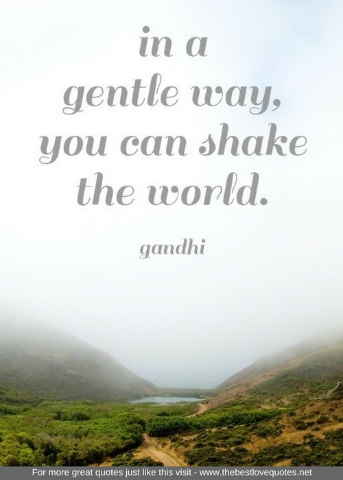 "In a gentle way, you can shake the world" - Gandhi