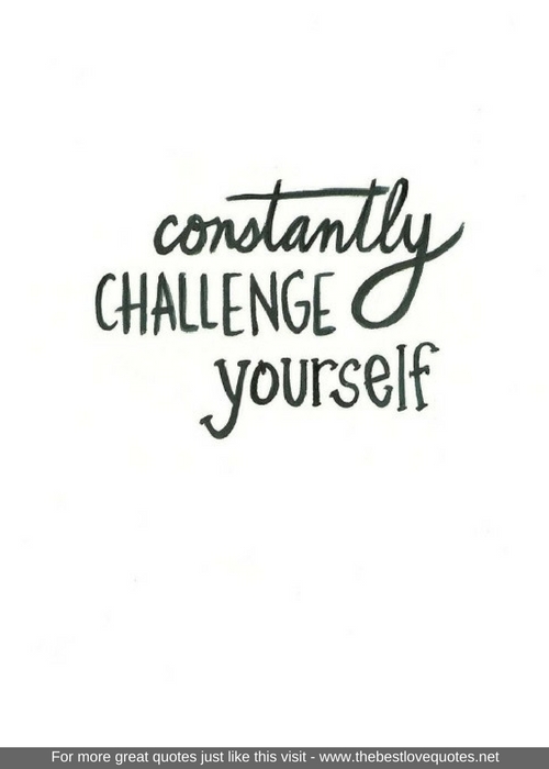 "Constantly challenge yourself"