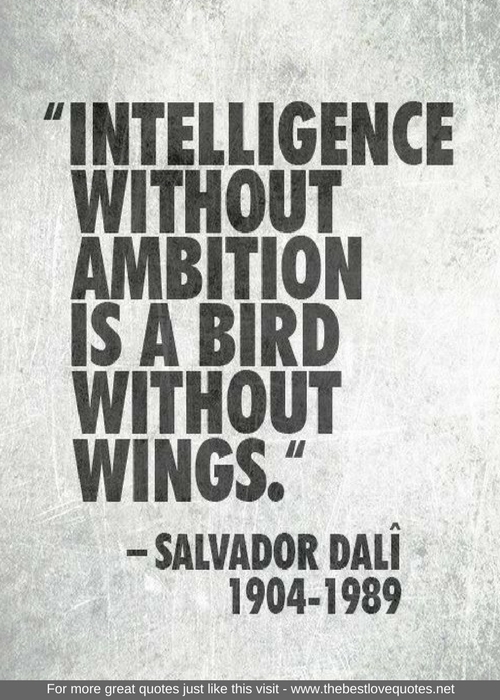 "Intelligence without ambition is a bird without wings" - Salvador Dali