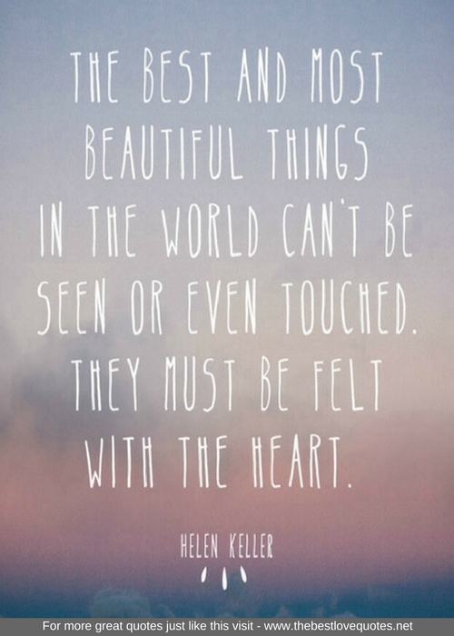 "The best and most beautiful things in the world cannot be seen or even touched. They must be felt with the heart" - Hellen Keller