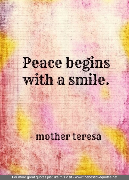 "Peace begins with a smile" - Mother Teresa