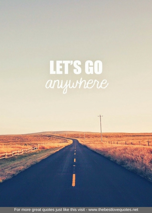 "Let's go anywhere"