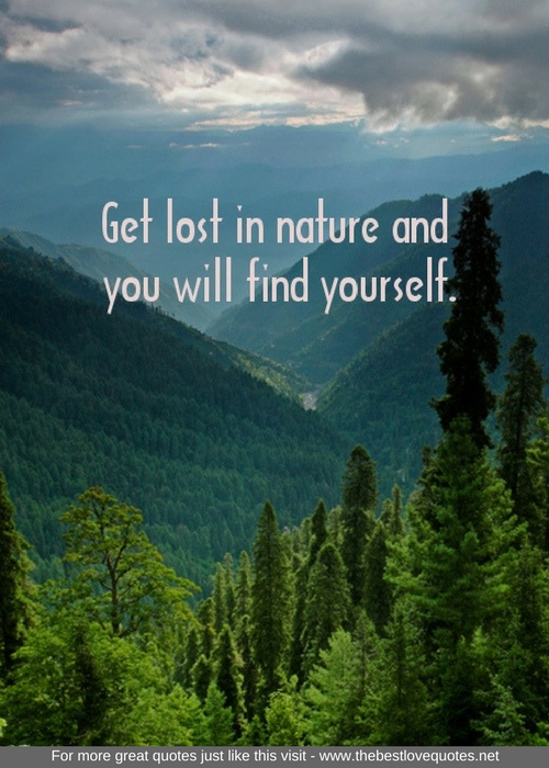 "Get lost in nature and you will find yourself"