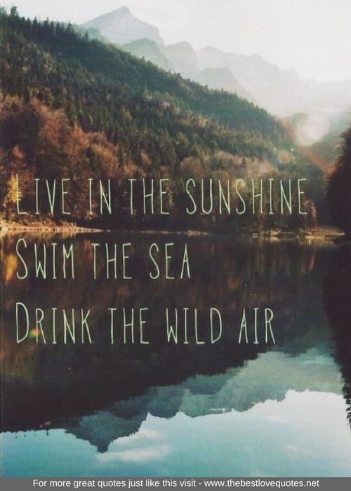 "Live in the sunshine. Swim in the sea. Drink the wild air"