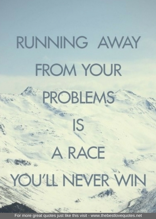 "Running away from your problems is a race you'll never win"