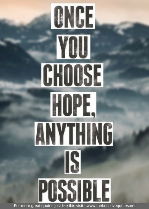 "Once you choose hope, anything is possible"