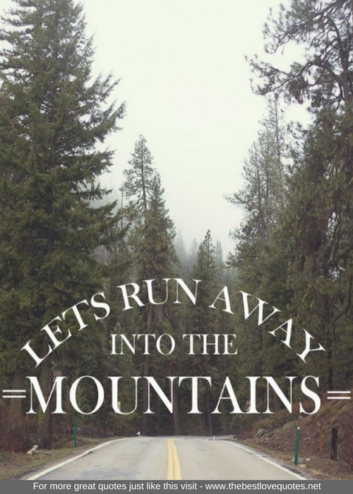 "Lets run away into the mountains"
