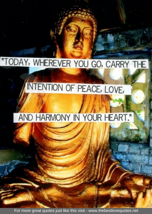"Today, wherever you go, carry the intention of peace, love and harmony in your heart"